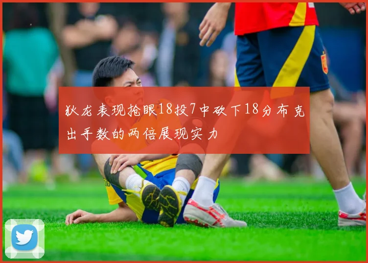 狄龙表现抢眼18投7中砍下18分布克出手数的两倍展现实力