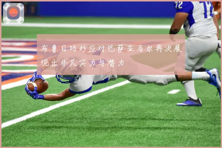 布鲁日巧妙应对巴萨亚马尔再次展现出非凡实力与潜力