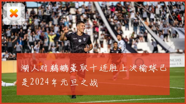 湖人对鹈鹕豪取十连胜上次输球已是2024年元旦之战