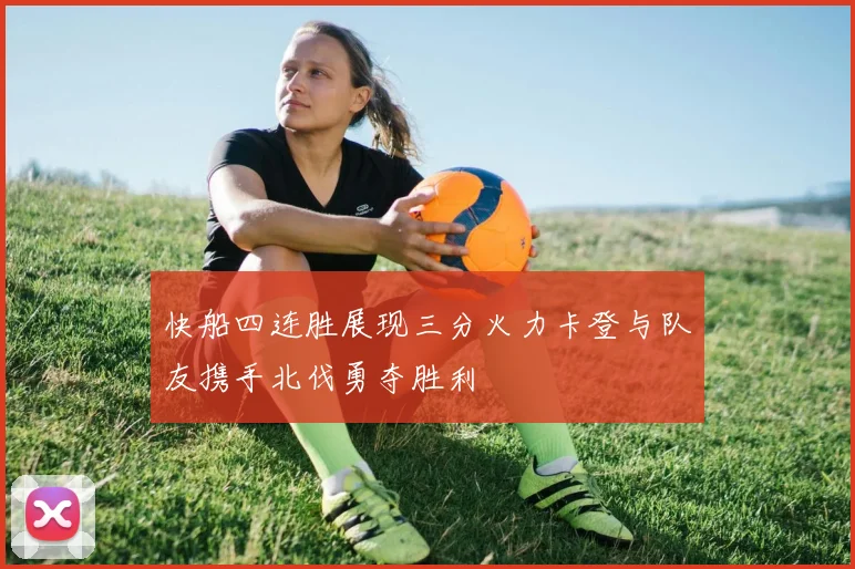 快船四连胜展现三分火力卡登与队友携手北伐勇夺胜利