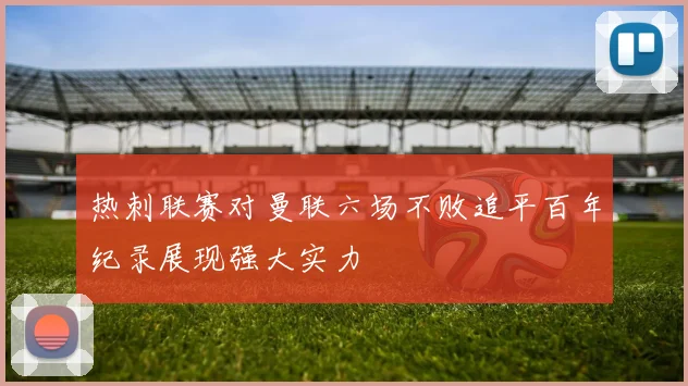 热刺联赛对曼联六场不败追平百年纪录展现强大实力