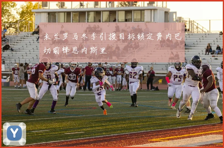 米兰罗马冬季引援目标锁定费内巴切前锋恩内斯里