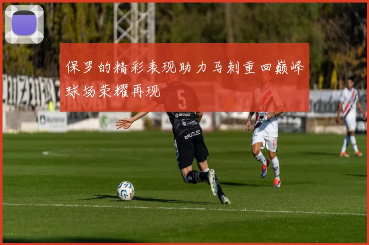 保罗的精彩表现助力马刺重回巅峰球场荣耀再现