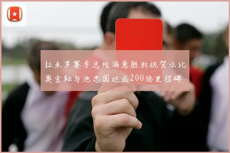 拉米罗赛季总结满意胜利祝贺法比奥金靴与池忠国达成200场里程碑