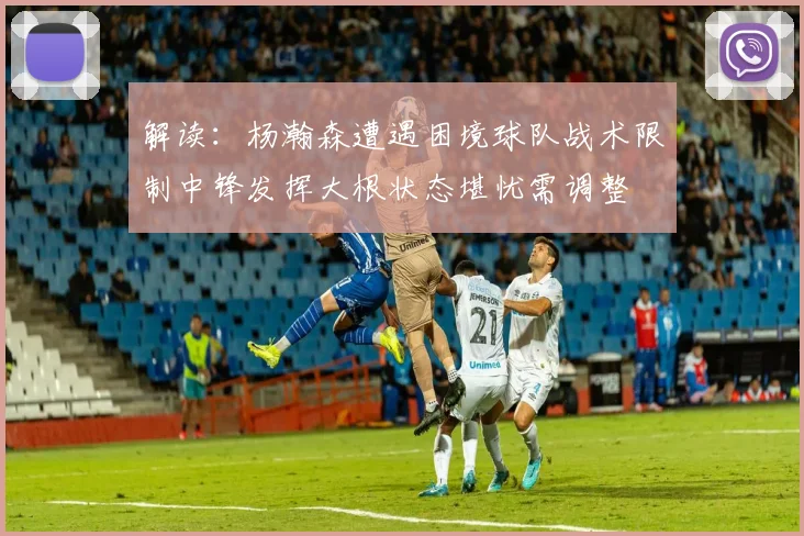 解读：杨瀚森遭遇困境球队战术限制中锋发挥大根状态堪忧需调整