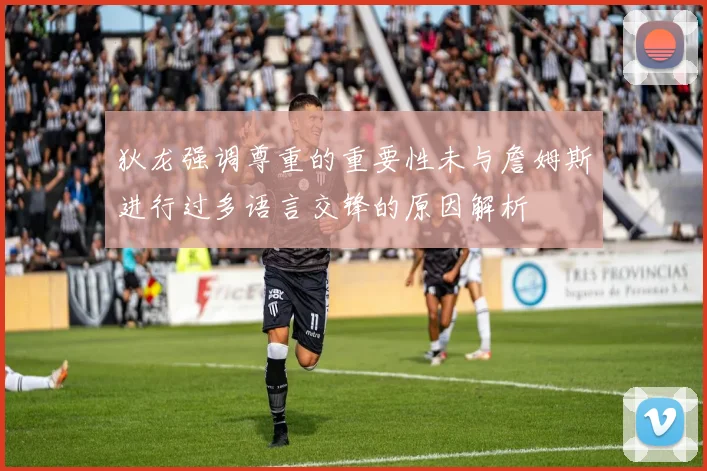 狄龙强调尊重的重要性未与詹姆斯进行过多语言交锋的原因解析