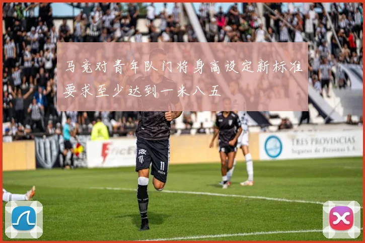 马竞对青年队门将身高设定新标准要求至少达到一米八五