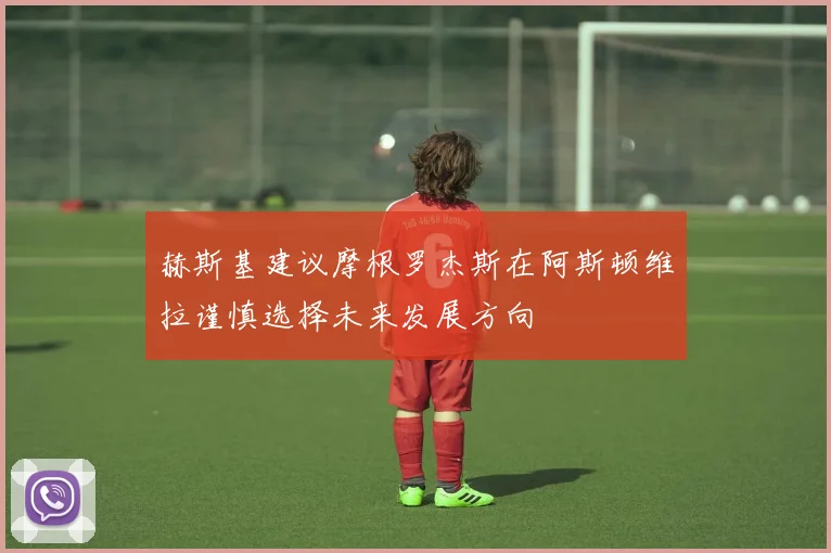 赫斯基建议摩根罗杰斯在阿斯顿维拉谨慎选择未来发展方向